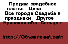 Продам свадебное платье › Цена ­ 8 000 - Все города Свадьба и праздники » Другое   . Брянская обл.,Сельцо г.